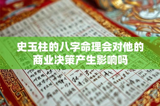史玉柱的八字命理会对他的商业决策产生影响吗 史玉柱的八字命理会对他的商业决策产生影响吗