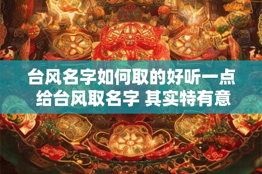 台风名字如何取的好听一点 给台风取名字 其实特有意思......