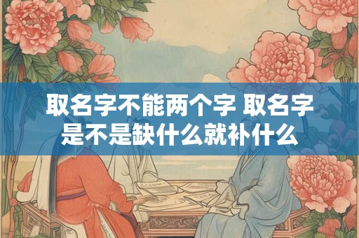 取名字不能两个字 取名字是不是缺什么就补什么