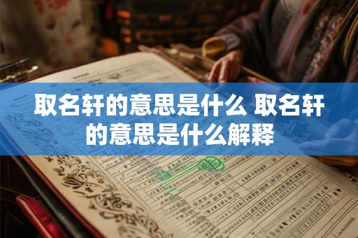 取名轩的意思是什么 取名轩的意思是什么解释