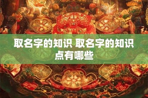 取名字的知识 取名字的知识点有哪些