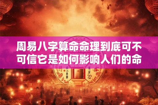 周易八字算命命理到底可不可信它是如何影响人们的命运的