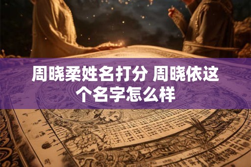 周晓柔姓名打分 周晓依这个名字怎么样