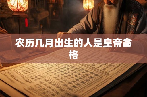 农历几月出生的人是皇帝命格
