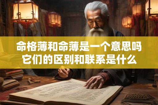 命格薄和命薄是一个意思吗它们的区别和联系是什么