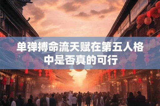 单弹搏命流天赋在第五人格中是否真的可行