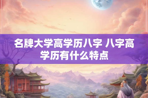 名牌大学高学历八字 八字高学历有什么特点