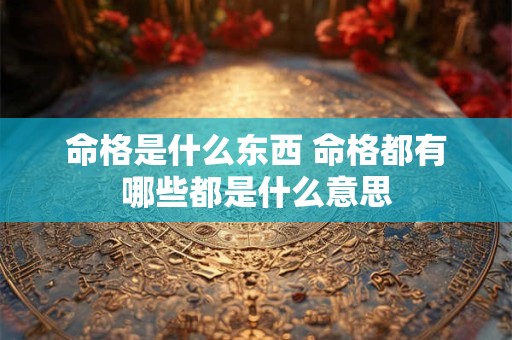 命格是什么东西 命格都有哪些都是什么意思