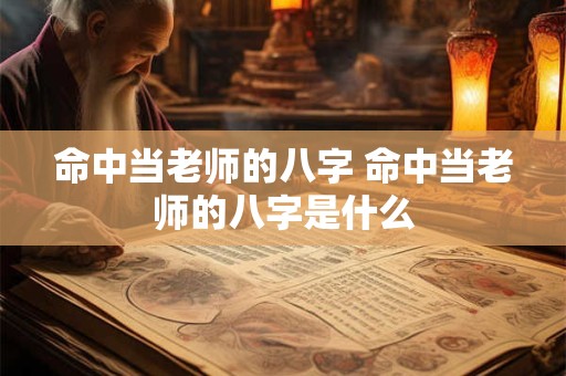 命中当老师的八字 命中当老师的八字是什么