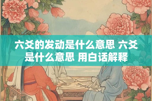 六爻的发动是什么意思 六爻是什么意思 用白话解释