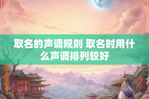 取名的声调规则 取名时用什么声调排列较好