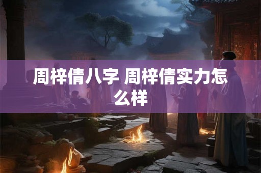 周梓倩八字 周梓倩实力怎么样