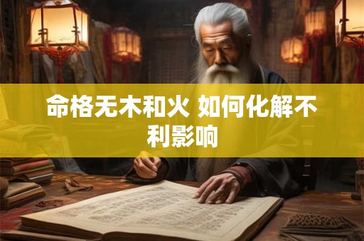 命格无木和火 如何化解不利影响