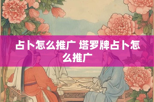 占卜怎么推广 塔罗牌占卜怎么推广