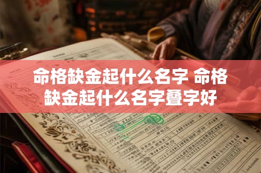 命格缺金起什么名字 命格缺金起什么名字叠字好