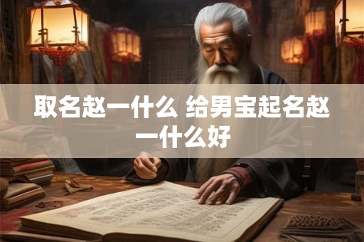 取名赵一什么 给男宝起名赵一什么好