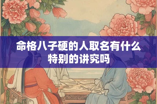 命格八子硬的人取名有什么特别的讲究吗