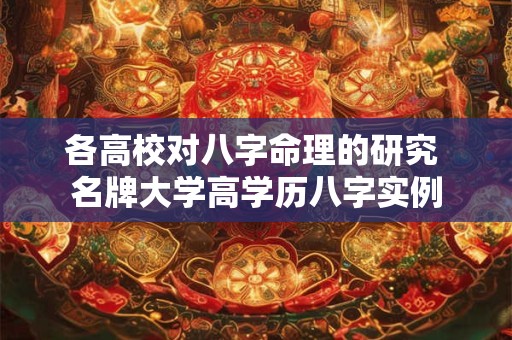 各高校对八字命理的研究 名牌大学高学历八字实例