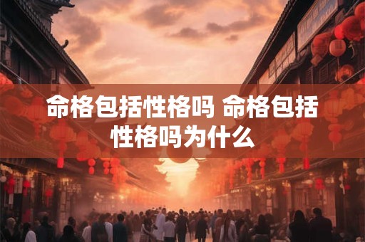 命格包括性格吗 命格包括性格吗为什么