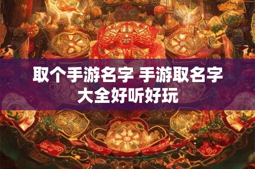 取个手游名字 手游取名字大全好听好玩