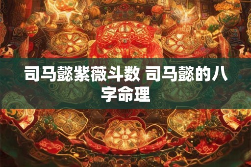 司马懿紫薇斗数 司马懿的八字命理