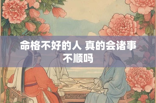 命格不好的人 真的会诸事不顺吗