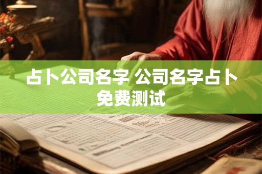 占卜公司名字 公司名字占卜免费测试 占卜公司名字 公司名字占卜免费测试