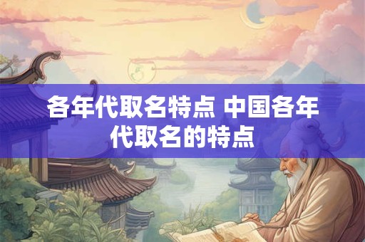各年代取名特点 中国各年代取名的特点