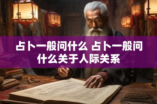 占卜一般问什么 占卜一般问什么关于人际关系