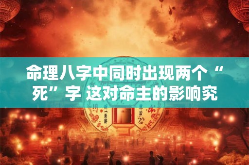命理八字中同时出现两个“死”字 这对命主的影响究竟有多大