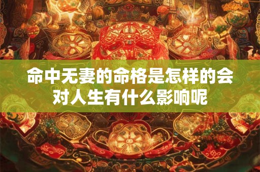 命中无妻的命格是怎样的会对人生有什么影响呢