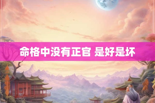 命格中没有正官 是好是坏