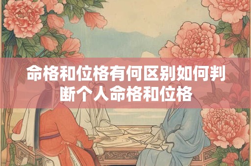 命格和位格有何区别如何判断个人命格和位格