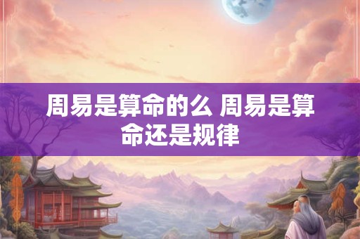 周易是算命的么 周易是算命还是规律