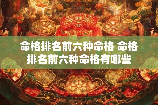 命格排名前六种命格 命格排名前六种命格有哪些