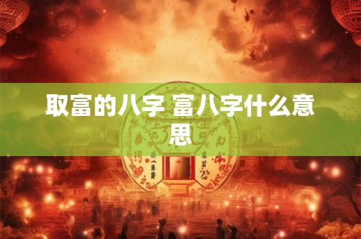 取富的八字 富八字什么意思
