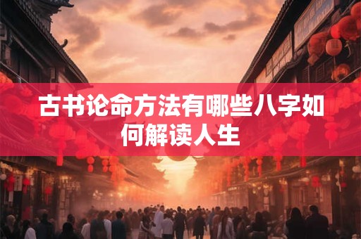 古书论命方法有哪些八字如何解读人生