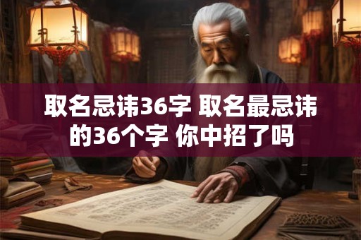 取名忌讳36字 取名最忌讳的36个字 你中招了吗