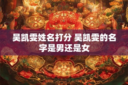吴凯雯姓名打分 吴凯雯的名字是男还是女