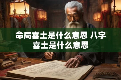 命局喜土是什么意思 八字喜土是什么意思