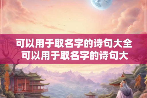 可以用于取名字的诗句大全 可以用于取名字的诗句大全四个字