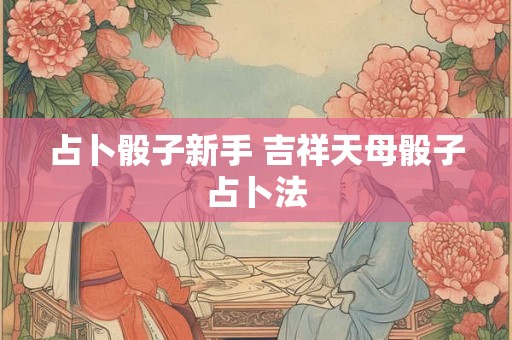 占卜骰子新手 吉祥天母骰子占卜法