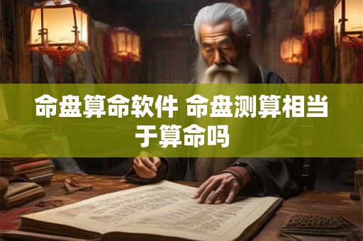 命盘算命软件 命盘测算相当于算命吗