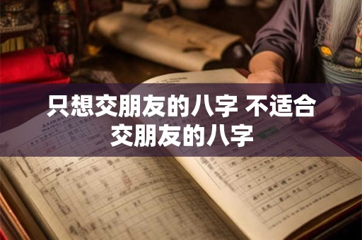 只想交朋友的八字 不适合交朋友的八字