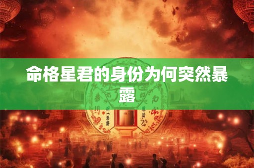 命格星君的身份为何突然暴露