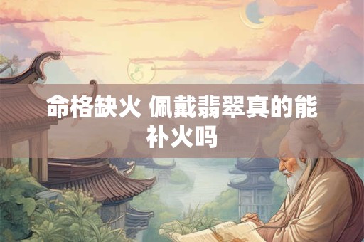 命格缺火 佩戴翡翠真的能补火吗