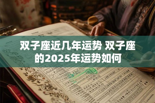 详细阅读:双子座近几年运势 双子座的2025年运势如何 双子座近几年运势 双子座的2025年运势如何