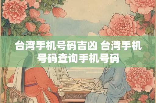 台湾手机号码吉凶 台湾手机号码查询手机号码