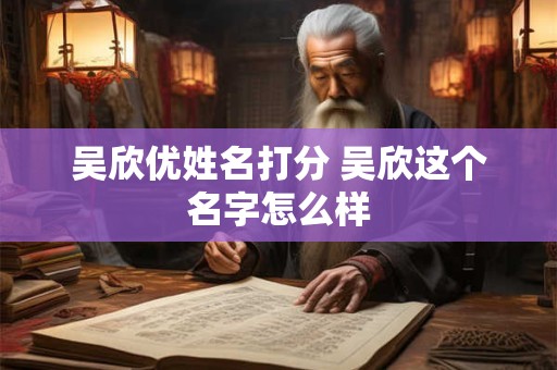 吴欣优姓名打分 吴欣这个名字怎么样