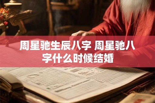 周星驰生辰八字 周星驰八字什么时候结婚